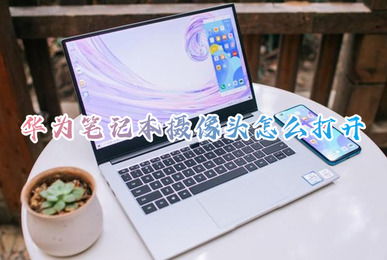 华为怎么打开电脑摄像头(华为电脑摄像头使用指南，轻松打开摄像头进行视频通话或拍摄)